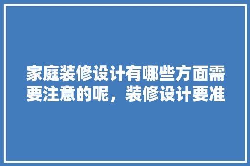 家庭装修设计有哪些方面需要注意的呢，装修设计要准备什么东西。 家庭装修设计有哪些方面需要注意的呢，装修设计要准备什么东西。 家居装饰