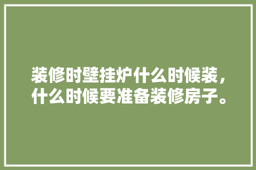 装修时壁挂炉什么时候装，什么时候要准备装修房子。 装修时壁挂炉什么时候装，什么时候要准备装修房子。 家居设计