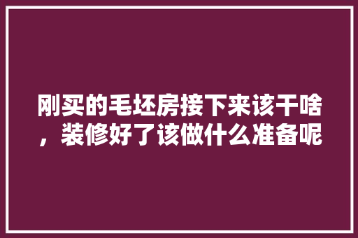 刚买的毛坯房接下来该干啥，装修好了该做什么准备呢图片。 刚买的毛坯房接下来该干啥，装修好了该做什么准备呢图片。 家居装饰