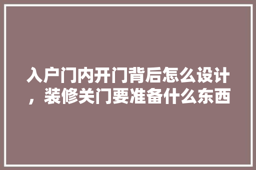入户门内开门背后怎么设计，装修关门要准备什么东西。 入户门内开门背后怎么设计，装修关门要准备什么东西。 买房须知