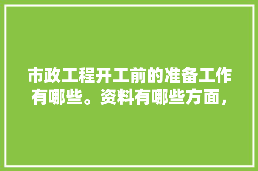 市政工程开工前的准备工作有哪些。资料有哪些方面，装修前各种准备是什么意思。 市政工程开工前的准备工作有哪些。资料有哪些方面，装修前各种准备是什么意思。 家居装饰