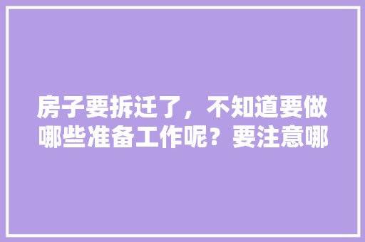 房子要拆迁了，不知道要做哪些准备工作呢？要注意哪些事项啊，装修拆墙后准备什么东西好。 房子要拆迁了，不知道要做哪些准备工作呢？要注意哪些事项啊，装修拆墙后准备什么东西好。 二手房