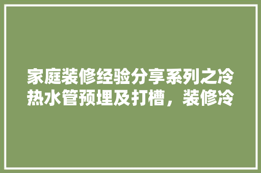 家庭装修经验分享系列之冷热水管预埋及打槽，装修冷热水管要准备什么材料。 家庭装修经验分享系列之冷热水管预埋及打槽，装修冷热水管要准备什么材料。 家居设计