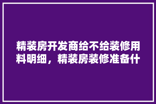 精装房开发商给不给装修用料明细，精装房装修准备什么材料好。 精装房开发商给不给装修用料明细，精装房装修准备什么材料好。 家居装饰