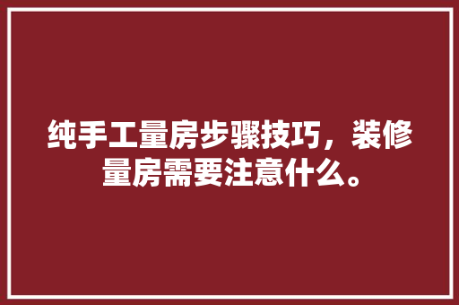 纯手工量房步骤技巧，装修量房需要注意什么。 纯手工量房步骤技巧，装修量房需要注意什么。 家居装饰