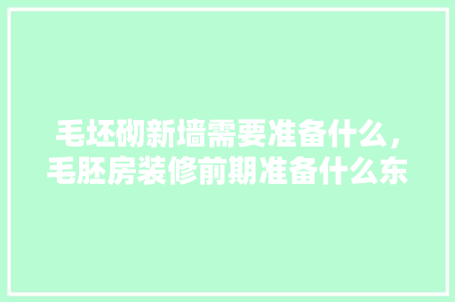 毛坯砌新墙需要准备什么，毛胚房装修前期准备什么东西。 毛坯砌新墙需要准备什么，毛胚房装修前期准备什么东西。 家居设计