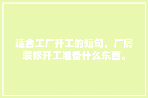适合工厂开工的短句，厂房装修开工准备什么东西。 适合工厂开工的短句，厂房装修开工准备什么东西。 家居设计