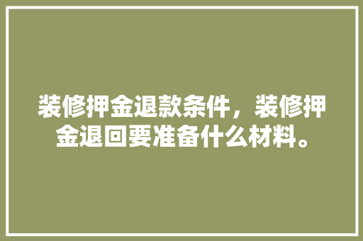装修押金退款条件，装修押金退回要准备什么材料。 装修押金退款条件，装修押金退回要准备什么材料。 家居装饰