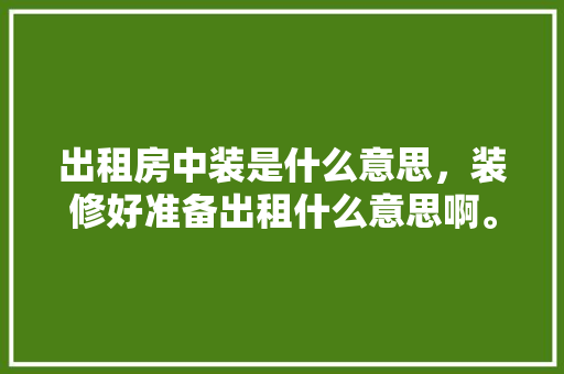 出租房中装是什么意思，装修好准备出租什么意思啊。 出租房中装是什么意思，装修好准备出租什么意思啊。 家居设计