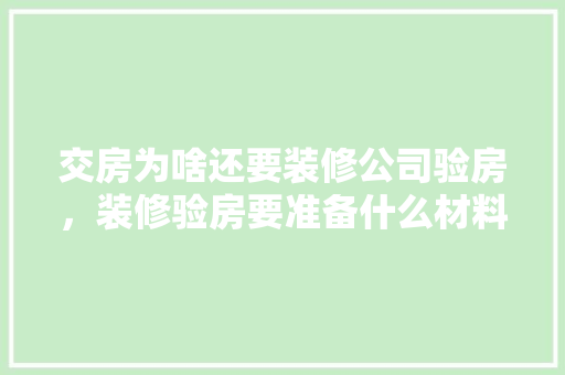 交房为啥还要装修公司验房，装修验房要准备什么材料。 交房为啥还要装修公司验房，装修验房要准备什么材料。 家居装饰