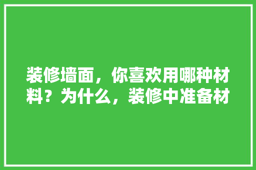 装修墙面，你喜欢用哪种材料？为什么，装修中准备材料是什么意思。 装修墙面，你喜欢用哪种材料？为什么，装修中准备材料是什么意思。 家居装饰