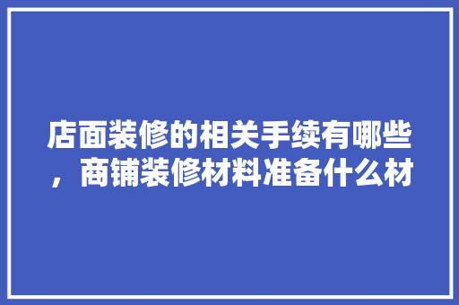 店面装修的相关手续有哪些，商铺装修材料准备什么材料好。 店面装修的相关手续有哪些，商铺装修材料准备什么材料好。 家居设计
