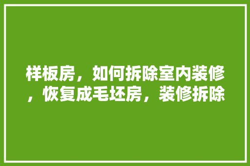 样板房，如何拆除室内装修，恢复成毛坯房，装修拆除前要准备什么东西。 样板房，如何拆除室内装修，恢复成毛坯房，装修拆除前要准备什么东西。 装修知识