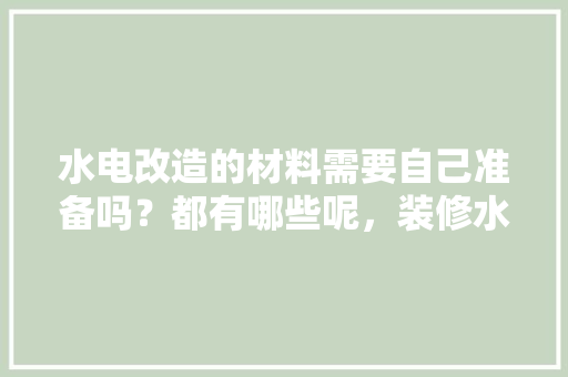 水电改造的材料需要自己准备吗？都有哪些呢，装修水电要准备什么材料。 水电改造的材料需要自己准备吗？都有哪些呢，装修水电要准备什么材料。 家居设计