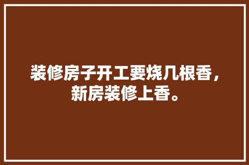 装修房子开工要烧几根香，新房装修上香。 装修房子开工要烧几根香，新房装修上香。 家居装饰