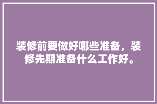 装修前要做好哪些准备，装修先期准备什么工作好。 装修前要做好哪些准备，装修先期准备什么工作好。 家居设计
