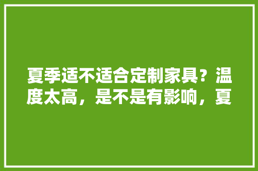 夏季适不适合定制家具？温度太高，是不是有影响，夏天装修前要准备什么材料。 夏季适不适合定制家具？温度太高，是不是有影响，夏天装修前要准备什么材料。 家居设计