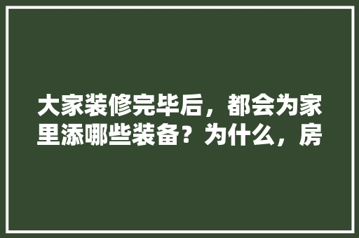 大家装修完毕后，都会为家里添哪些装备？为什么，房子装修要先准备什么东西。 大家装修完毕后，都会为家里添哪些装备？为什么，房子装修要先准备什么东西。 家居装饰
