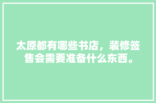 太原都有哪些书店，装修签售会需要准备什么东西。 太原都有哪些书店，装修签售会需要准备什么东西。 家居设计
