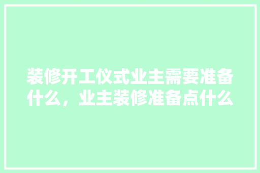 装修开工仪式业主需要准备什么，业主装修准备点什么东西。 装修开工仪式业主需要准备什么，业主装修准备点什么东西。 家居设计