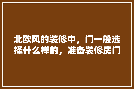 北欧风的装修中，门一般选择什么样的，准备装修房门用什么门好看。 北欧风的装修中，门一般选择什么样的，准备装修房门用什么门好看。 家居装饰