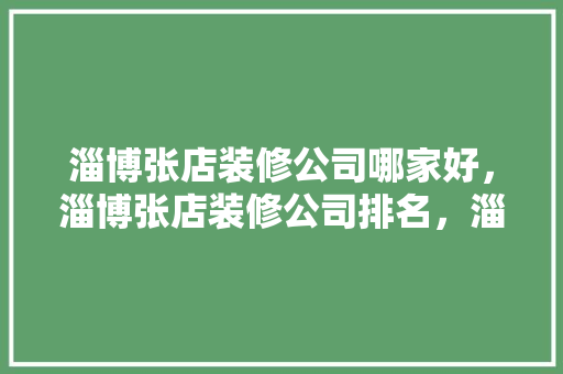 淄博张店装修公司哪家好，淄博张店装修公司排名，淄博准备装修的小区叫什么名字。 淄博张店装修公司哪家好，淄博张店装修公司排名，淄博准备装修的小区叫什么名字。 买房须知