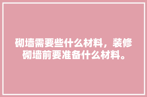 砌墙需要些什么材料，装修砌墙前要准备什么材料。 砌墙需要些什么材料，装修砌墙前要准备什么材料。 二手房