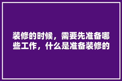 装修的时候，需要先准备哪些工作，什么是准备装修的房子。 装修的时候，需要先准备哪些工作，什么是准备装修的房子。 家居装饰