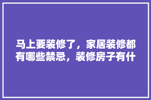 马上要装修了，家居装修都有哪些禁忌，装修房子有什么准备的吗。 马上要装修了，家居装修都有哪些禁忌，装修房子有什么准备的吗。 二手房