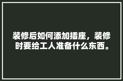 装修后如何添加插座，装修时要给工人准备什么东西。 装修后如何添加插座，装修时要给工人准备什么东西。 家居设计