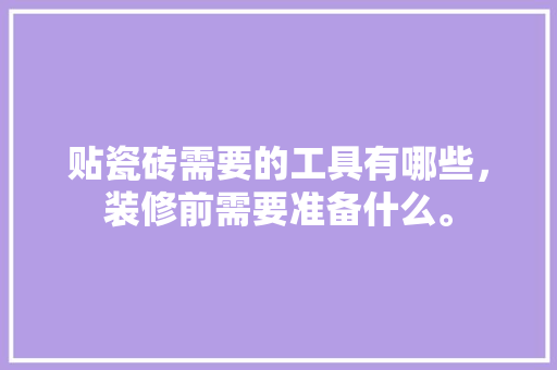 贴瓷砖需要的工具有哪些，装修前需要准备什么。 贴瓷砖需要的工具有哪些，装修前需要准备什么。 二手房