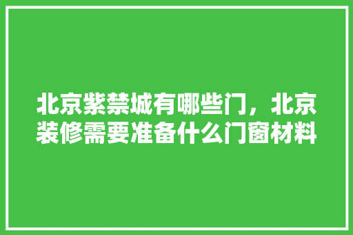 北京紫禁城有哪些门，北京装修需要准备什么门窗材料。 北京紫禁城有哪些门，北京装修需要准备什么门窗材料。 装修知识