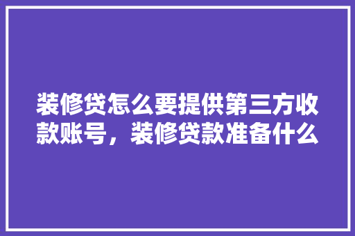 装修贷怎么要提供第三方收款账号，装修贷款准备什么材料呢。 装修贷怎么要提供第三方收款账号，装修贷款准备什么材料呢。 家居设计