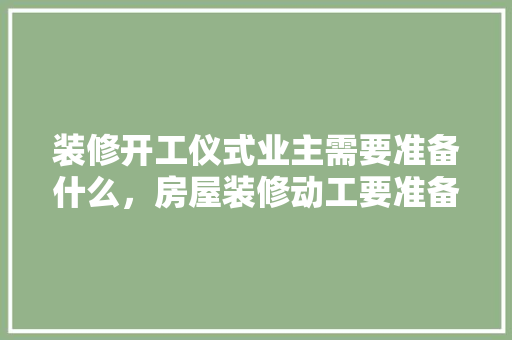 装修开工仪式业主需要准备什么，房屋装修动工要准备什么东西。 装修开工仪式业主需要准备什么，房屋装修动工要准备什么东西。 家居装饰