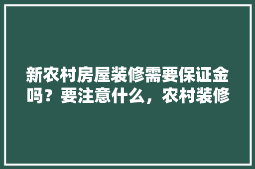 新农村房屋装修需要保证金吗？要注意什么，农村装修前准备什么东西。 新农村房屋装修需要保证金吗？要注意什么，农村装修前准备什么东西。 装修知识