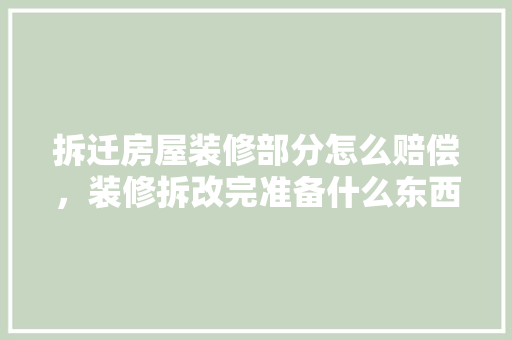 拆迁房屋装修部分怎么赔偿，装修拆改完准备什么东西好。 拆迁房屋装修部分怎么赔偿，装修拆改完准备什么东西好。 家居设计