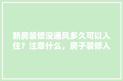 新房装修没通风多久可以入住？注意什么，房子装修入住准备什么东西。 新房装修没通风多久可以入住？注意什么，房子装修入住准备什么东西。 家居装饰