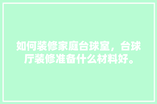 如何装修家庭台球室，台球厅装修准备什么材料好。 如何装修家庭台球室，台球厅装修准备什么材料好。 家居设计