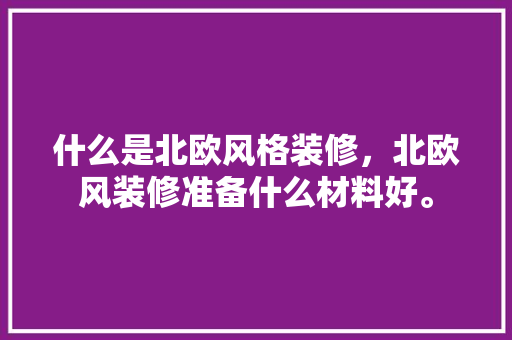 什么是北欧风格装修，北欧风装修准备什么材料好。 什么是北欧风格装修，北欧风装修准备什么材料好。 二手房