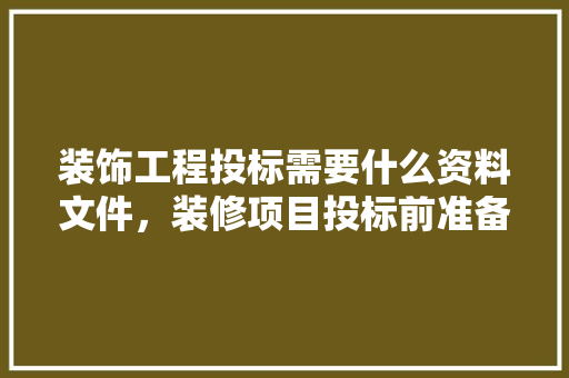 装饰工程投标需要什么资料文件，装修项目投标前准备什么资料。 装饰工程投标需要什么资料文件，装修项目投标前准备什么资料。 家居设计