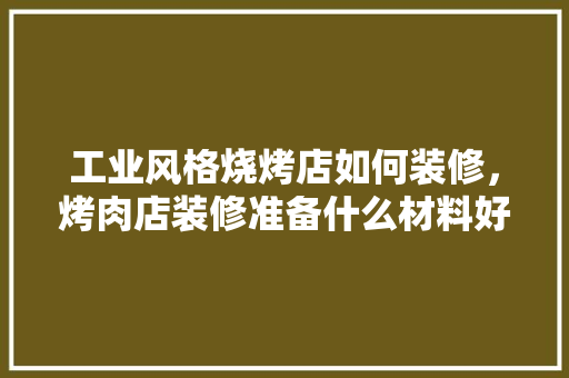 工业风格烧烤店如何装修，烤肉店装修准备什么材料好。 工业风格烧烤店如何装修，烤肉店装修准备什么材料好。 家居装饰