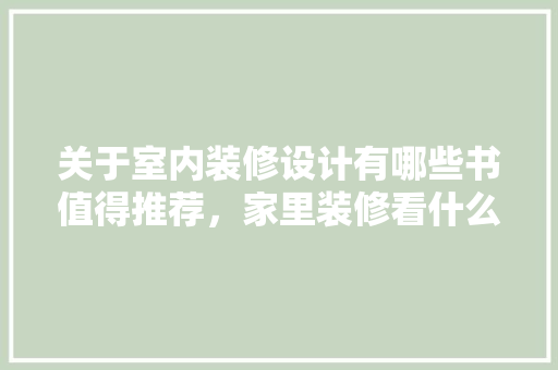 关于室内装修设计有哪些书值得推荐，家里装修看什么书比较好。 关于室内装修设计有哪些书值得推荐，家里装修看什么书比较好。 家居装饰
