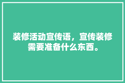 装修活动宣传语，宣传装修需要准备什么东西。 装修活动宣传语，宣传装修需要准备什么东西。 二手房