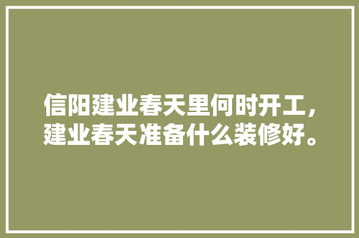 信阳建业春天里何时开工，建业春天准备什么装修好。 信阳建业春天里何时开工，建业春天准备什么装修好。 买房须知