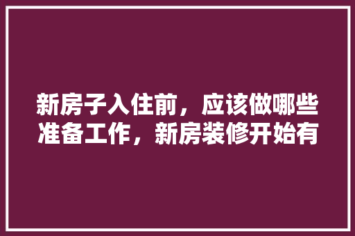 新房子入住前，应该做哪些准备工作，新房装修开始有什么准备工作。 新房子入住前，应该做哪些准备工作，新房装修开始有什么准备工作。 家居设计