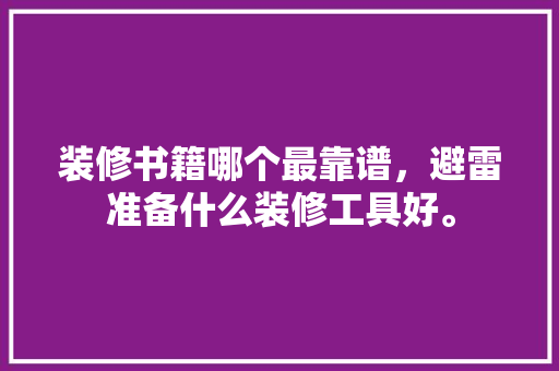 装修书籍哪个最靠谱，避雷准备什么装修工具好。 装修书籍哪个最靠谱，避雷准备什么装修工具好。 二手房