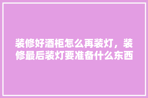 装修好酒柜怎么再装灯，装修最后装灯要准备什么东西。 装修好酒柜怎么再装灯，装修最后装灯要准备什么东西。 装修知识
