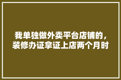 我单独做外卖平台店铺的，装修办证拿证上店两个月时间，一个人运营很难做下去指条明路，外卖店装修需要准备什么东西。 我单独做外卖平台店铺的，装修办证拿证上店两个月时间，一个人运营很难做下去指条明路，外卖店装修需要准备什么东西。 装修知识