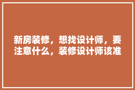 新房装修，想找设计师，要注意什么，装修设计师该准备什么东西。 新房装修，想找设计师，要注意什么，装修设计师该准备什么东西。 装修知识