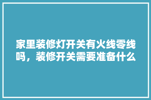家里装修灯开关有火线零线吗，装修开关需要准备什么东西。 家里装修灯开关有火线零线吗，装修开关需要准备什么东西。 家居设计